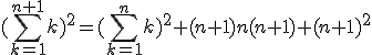 (\Bigsum_{k=1}^{n+1}~k)^2 = (\Bigsum_{k=1}^n~k)^2 + (n+1)n(n+1) + (n+1)^2